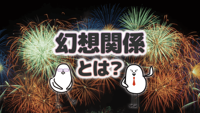 アイキャッチ：「幻想関係」とは？特徴やアドバイスを紹介するよ。